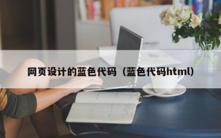 雅安网页设计的蓝色代码（蓝色代码html）